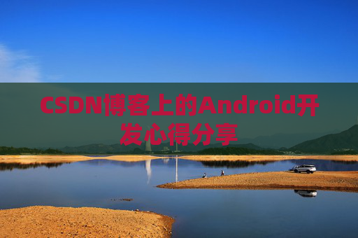 CSDN博客上的Android开发心得分享